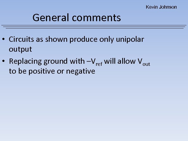 Kevin Johnson General comments • Circuits as shown produce only unipolar output • Replacing