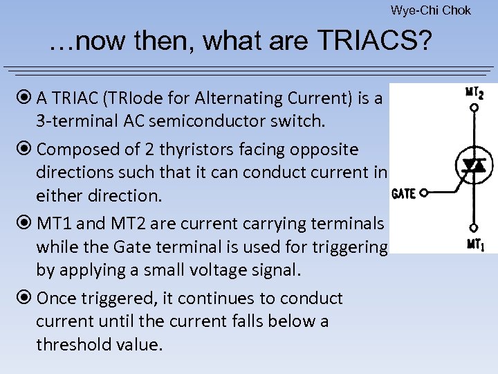 Wye-Chi Chok …now then, what are TRIACS? A TRIAC (TRIode for Alternating Current) is
