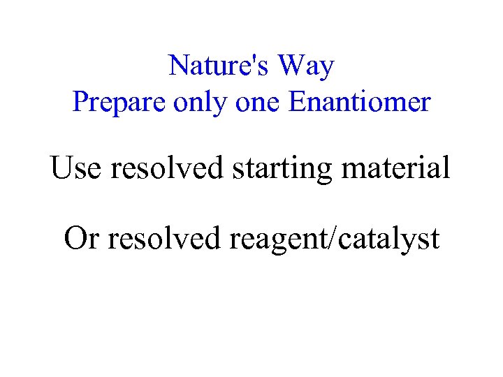 Nature's Way Prepare only one Enantiomer Use resolved starting material Or resolved reagent/catalyst 