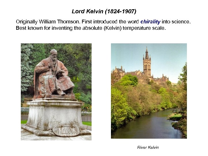 Lord Kelvin (1824 -1907) Originally William Thomson. First introduced the word chirality into science.