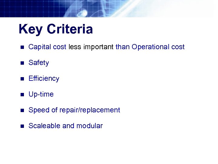 Key Criteria n Capital cost less important than Operational cost n Safety n Efficiency