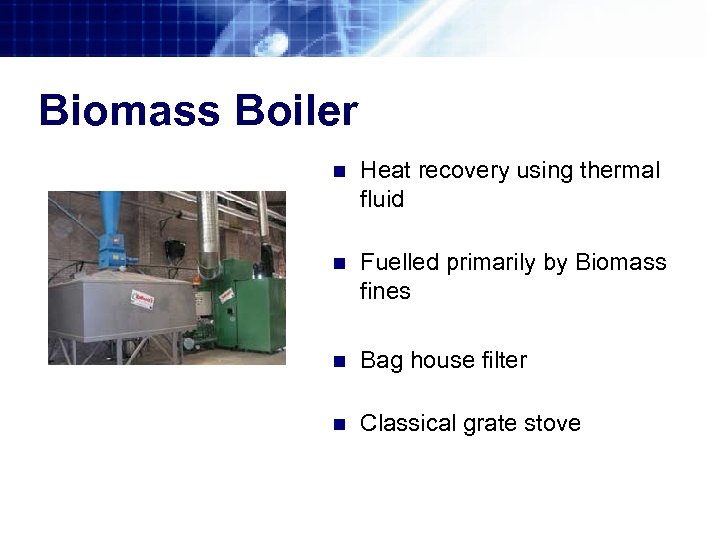 Biomass Boiler n Heat recovery using thermal fluid n Fuelled primarily by Biomass fines