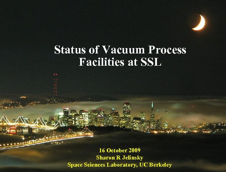Status of Vacuum Process Facilities at SSL 16 October 2009 Sharon R Jelinsky Space