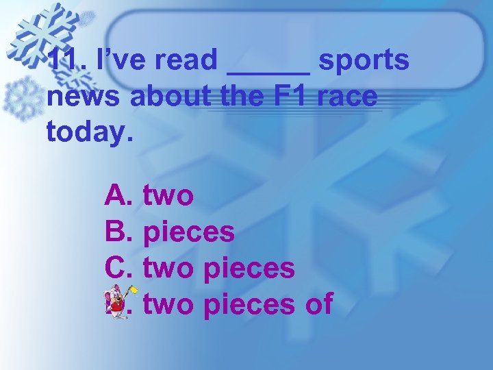 11. I’ve read _____ sports news about the F 1 race today. A. two