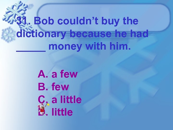 31. Bob couldn’t buy the dictionary because he had _____ money with him. A.