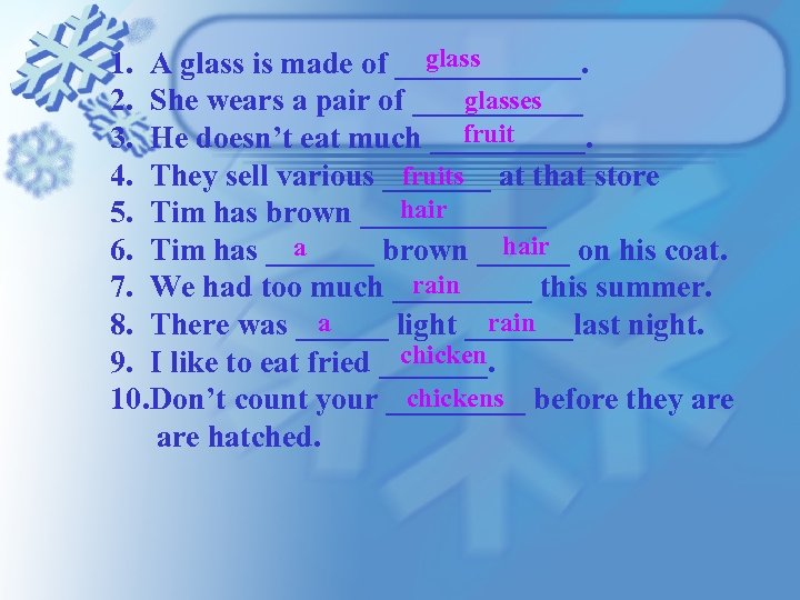 glass 1. A glass is made of ______. glasses 2. She wears a pair