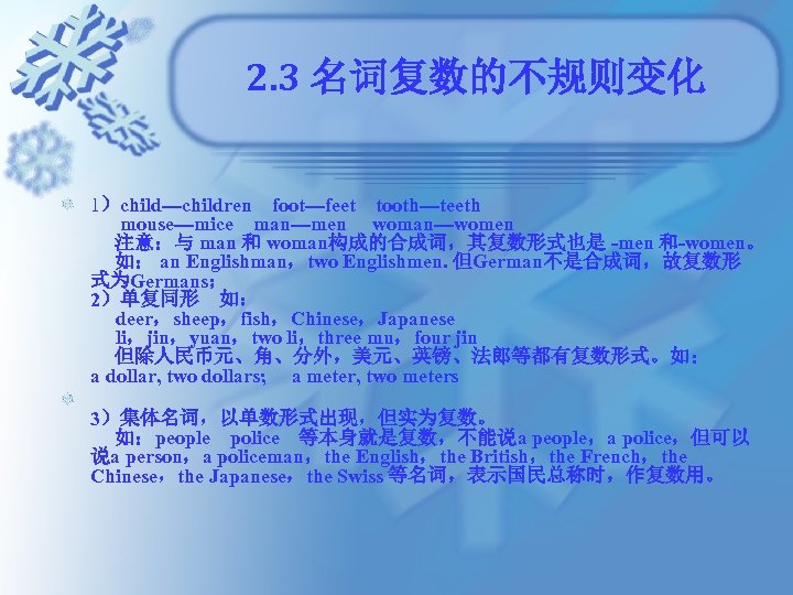 2. 3 名词复数的不规则变化 1）child---children　foot---feet　tooth---teeth 　 mouse---mice　man---men　 woman---women　 注意：与 man 和 woman构成的合成词，其复数形式也是 -men 和-women。 如：