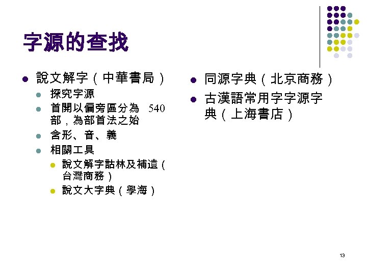 字源的查找 l 說文解字（中華書局） l l 探究字源 首開以偏旁區分為 540 部，為部首法之始 含形、音、義 相關 具 l 說文解字詁林及補遺（