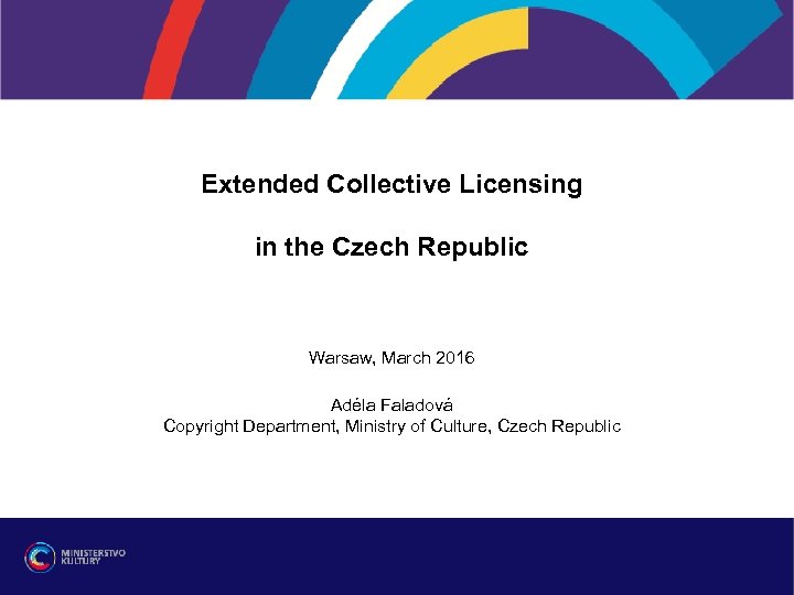 Extended Collective Licensing in the Czech Republic Warsaw, March 2016 Adéla Faladová Copyright Department,