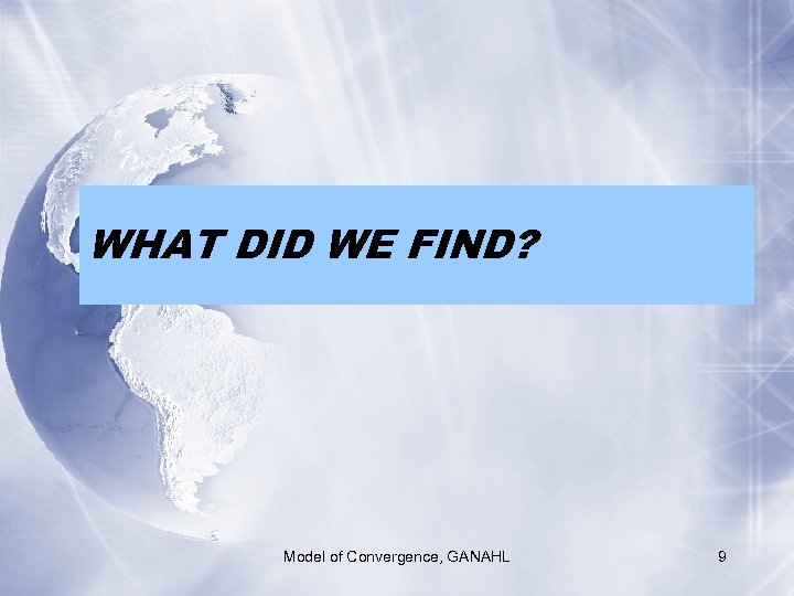 WHAT DID WE FIND? Model of Convergence, GANAHL 9 