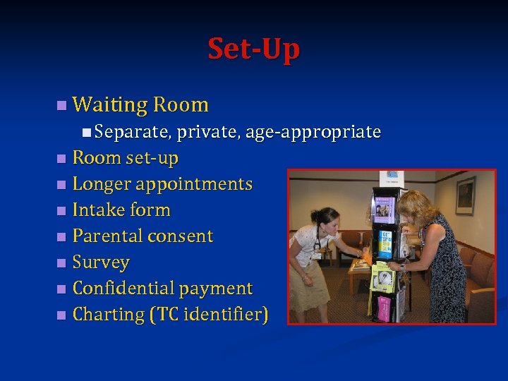 Set-Up n Waiting Room n Separate, private, age-appropriate Room set-up n Longer appointments n