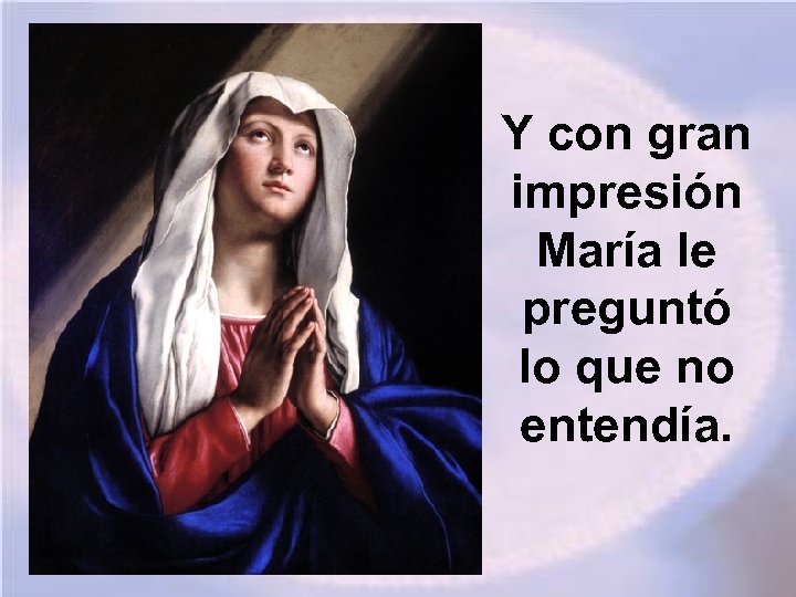 Y con gran impresión María le preguntó lo que no entendía. 
