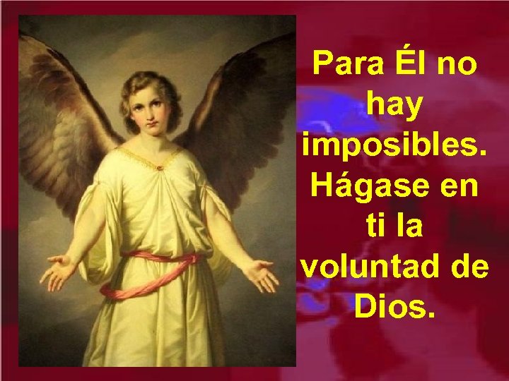 Para Él no hay imposibles. Hágase en ti la voluntad de Dios. 