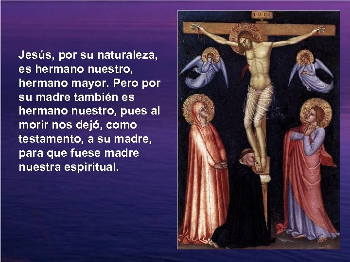 Jesús, por su naturaleza, es hermano nuestro, hermano mayor. Pero por su madre también