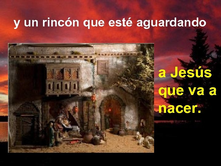 y un rincón que esté aguardando a Jesús que va a nacer. 