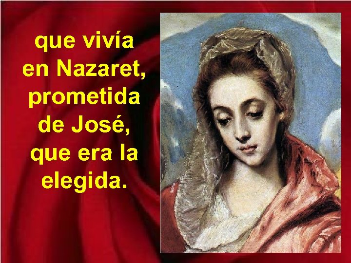 que vivía en Nazaret, prometida de José, que era la elegida. 