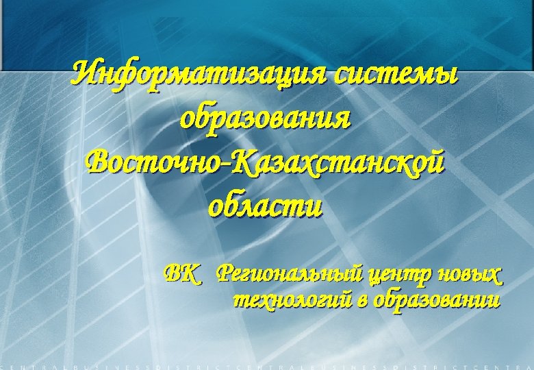 Информатизация системы образования Восточно-Казахстанской области ВК Региональный центр новых технологий в образовании 