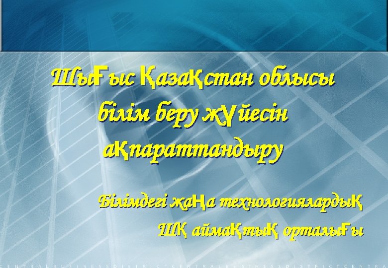 Шығыс Қазақстан облысы білім беру жүйесін ақпараттандыру Білімдегі жаңа технологиялардық ШҚ аймақтық орталығы 