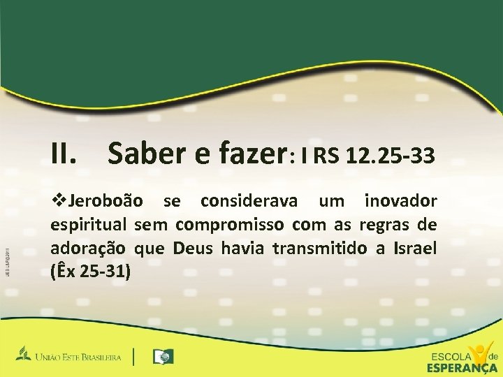 II. Saber e fazer: I RS 12. 25 -33 v. Jeroboão se considerava um