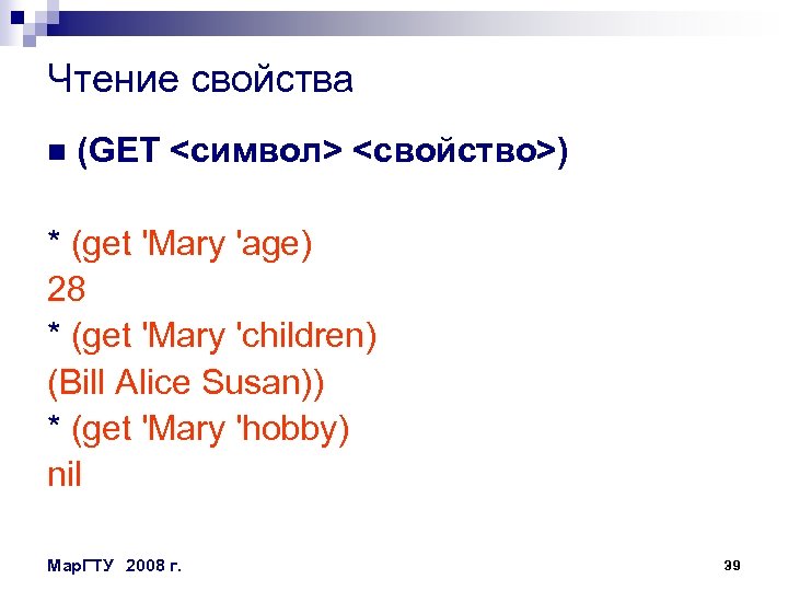 Чтение свойства n (GET <cимвол> <свойство>) * (get 'Mary 'age) 28 * (get 'Mary