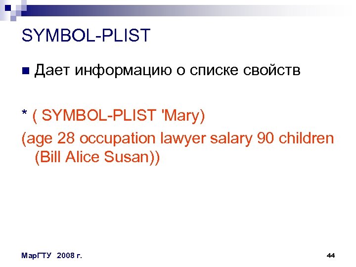 SYMBOL-PLIST n Дает информацию о списке свойств * ( SYMBOL-PLIST 'Mary) (age 28 occupation