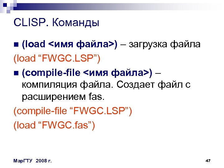 CLISP. Команды (load <имя файла>) – загрузка файла (load “FWGC. LSP”) n (compile-file <имя