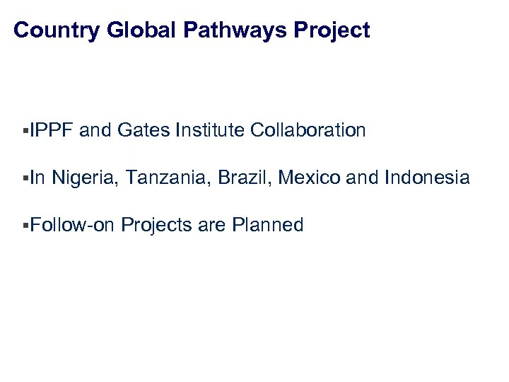 Country Global Pathways Project §IPPF §In and Gates Institute Collaboration Nigeria, Tanzania, Brazil, Mexico