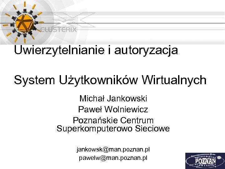 Uwierzytelnianie i autoryzacja System Użytkowników Wirtualnych Michał Jankowski Paweł Wolniewicz Poznańskie Centrum Superkomputerowo Sieciowe