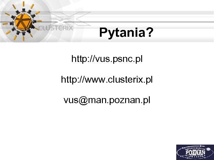 Pytania? http: //vus. psnc. pl http: //www. clusterix. pl vus@man. poznan. pl 
