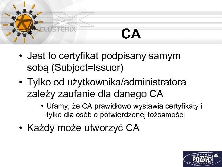 CA • Jest to certyfikat podpisany samym sobą (Subject=Issuer) • Tylko od użytkownika/administratora zależy