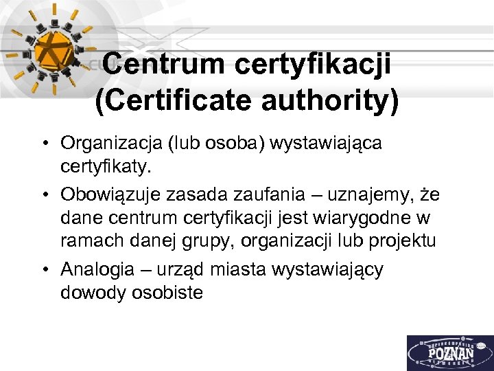 Centrum certyfikacji (Certificate authority) • Organizacja (lub osoba) wystawiająca certyfikaty. • Obowiązuje zasada zaufania