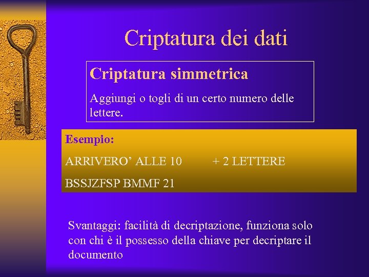 Criptatura dei dati Criptatura simmetrica Aggiungi o togli di un certo numero delle lettere.