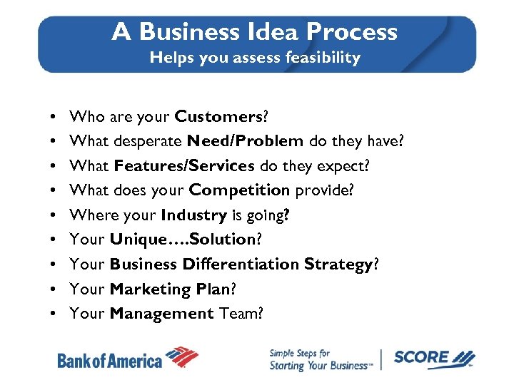 A Business Idea Process Helps you assess feasibility • • • Who are your