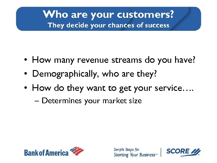 Who are your customers? They decide your chances of success • How many revenue