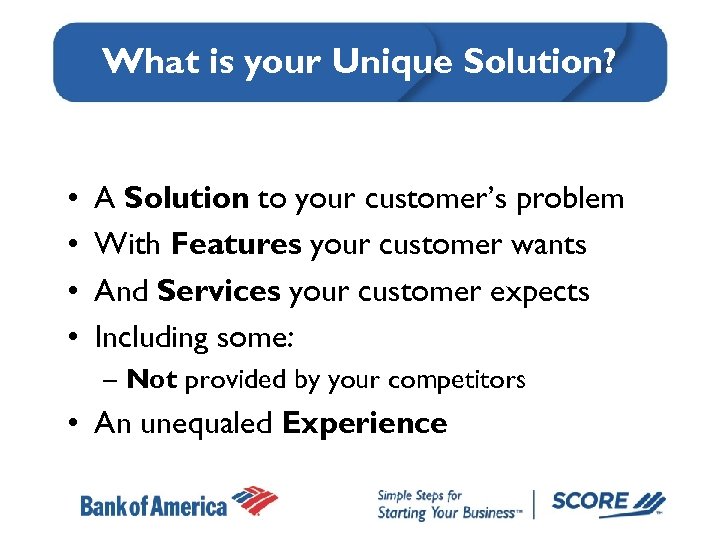 What is your Unique Solution? • • A Solution to your customer’s problem With