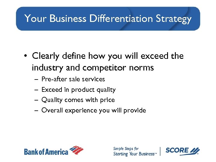 Your Business Differentiation Strategy • Clearly define how you will exceed the industry and