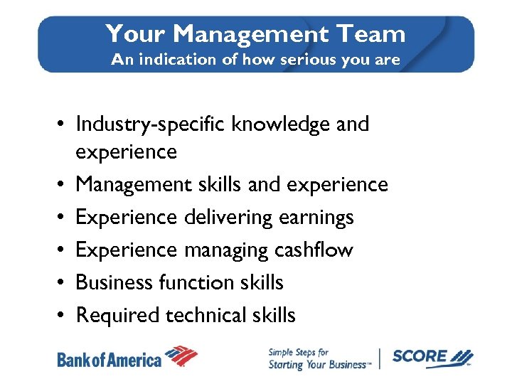 Your Management Team An indication of how serious you are • Industry-specific knowledge and