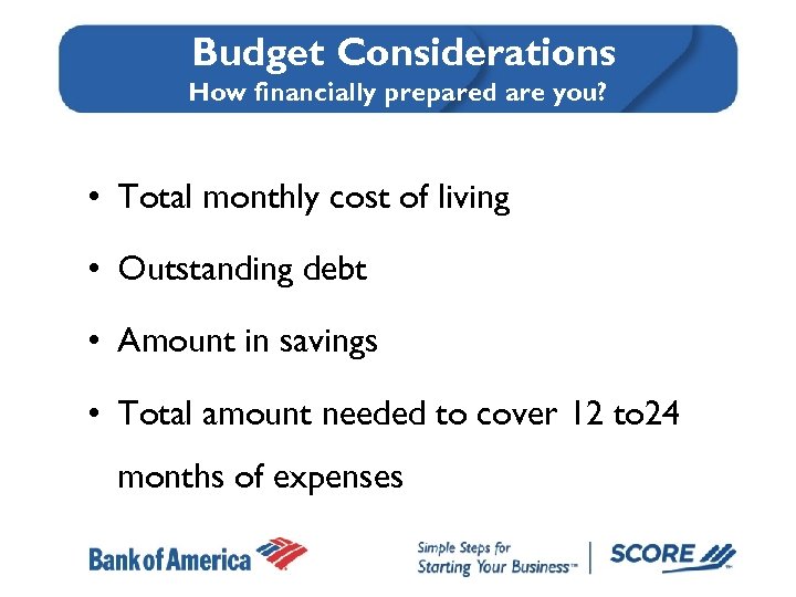Budget Considerations How financially prepared are you? • Total monthly cost of living •