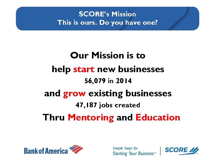 SCORE’s Mission This is ours. Do you have one? Our Mission is to help