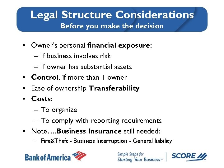Legal Structure Considerations Before you make the decision • Owner’s personal financial exposure: –