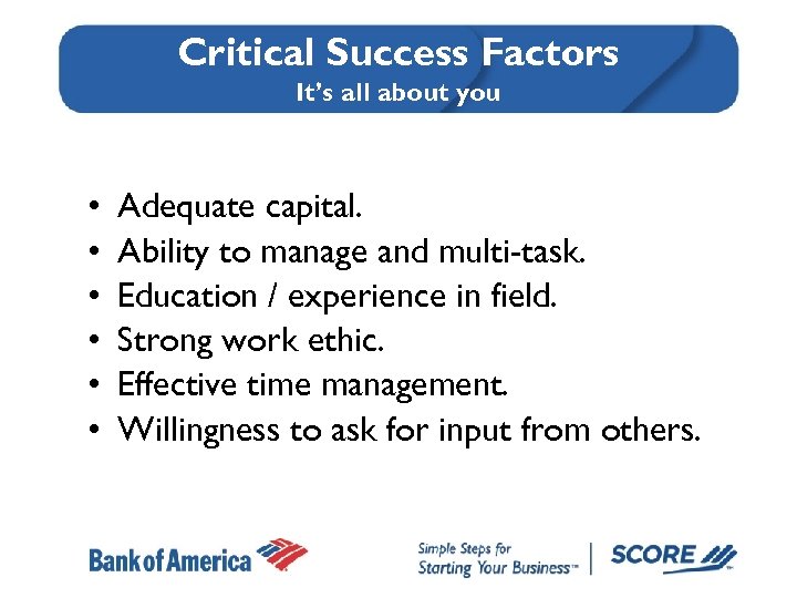Critical Success Factors It’s all about you • • • Adequate capital. Ability to
