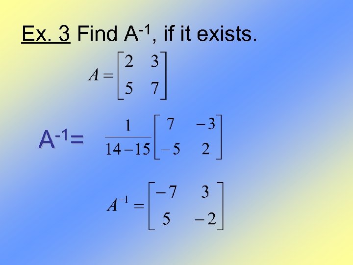 Ex. 3 Find A-1, if it exists. -1= A 