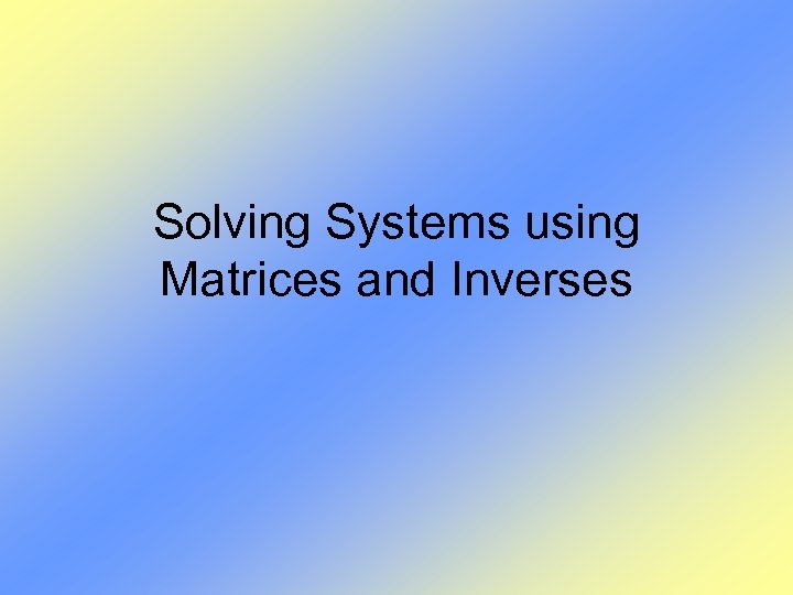 Solving Systems using Matrices and Inverses 