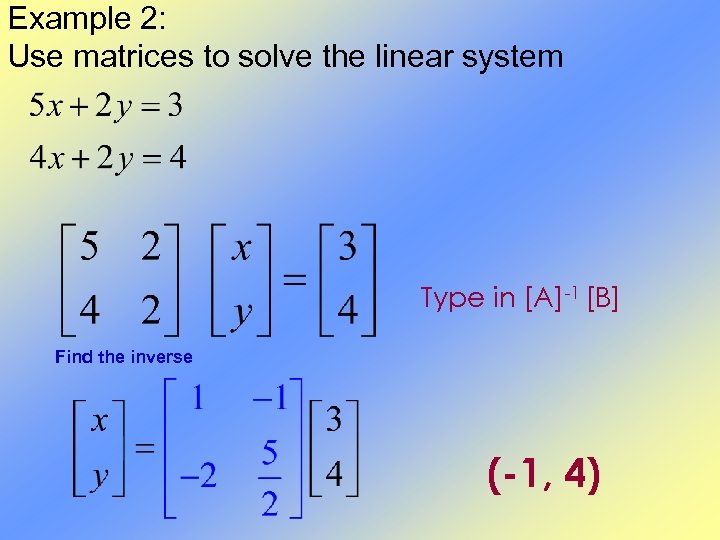 Example 2: Use matrices to solve the linear system Type in [A]-1 [B] Find