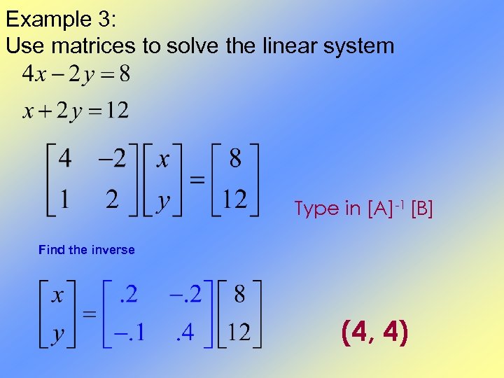 Example 3: Use matrices to solve the linear system Type in [A]-1 [B] Find