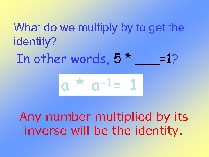 What do we multiply by to get the identity? In other words, 5 *