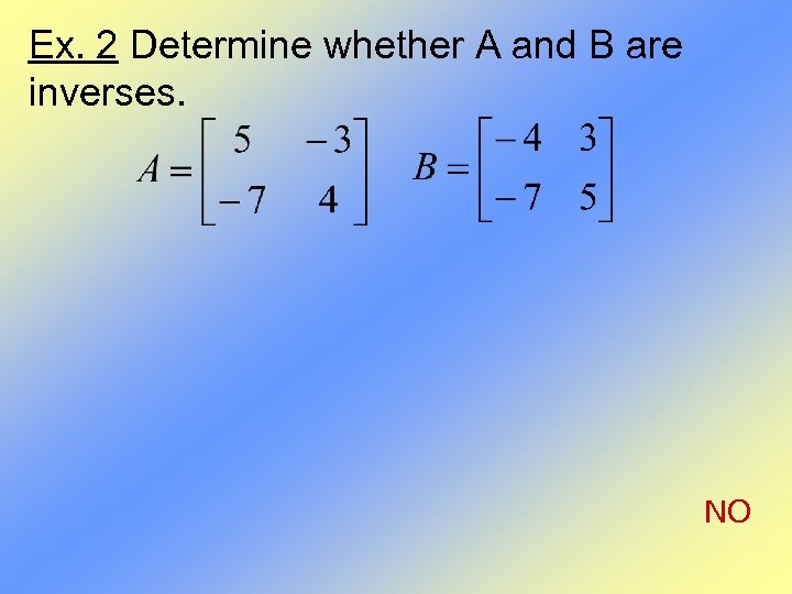 Ex. 2 Determine whether A and B are inverses. NO 