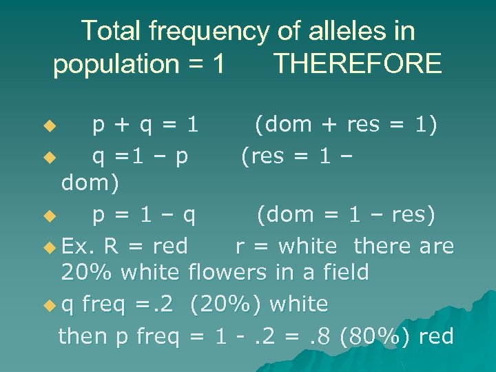 Total frequency of alleles in population = 1 THEREFORE p+q=1 (dom + res =