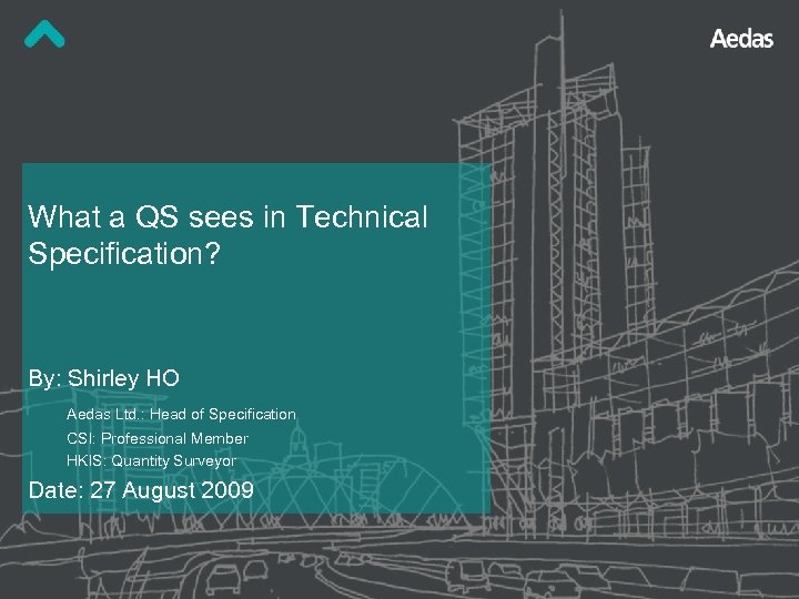 What a QS sees in Technical Specification? By: Shirley HO Aedas Ltd. : Head