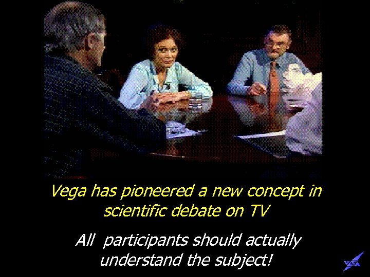 Vega has pioneered a new concept in scientific debate on TV All participants should